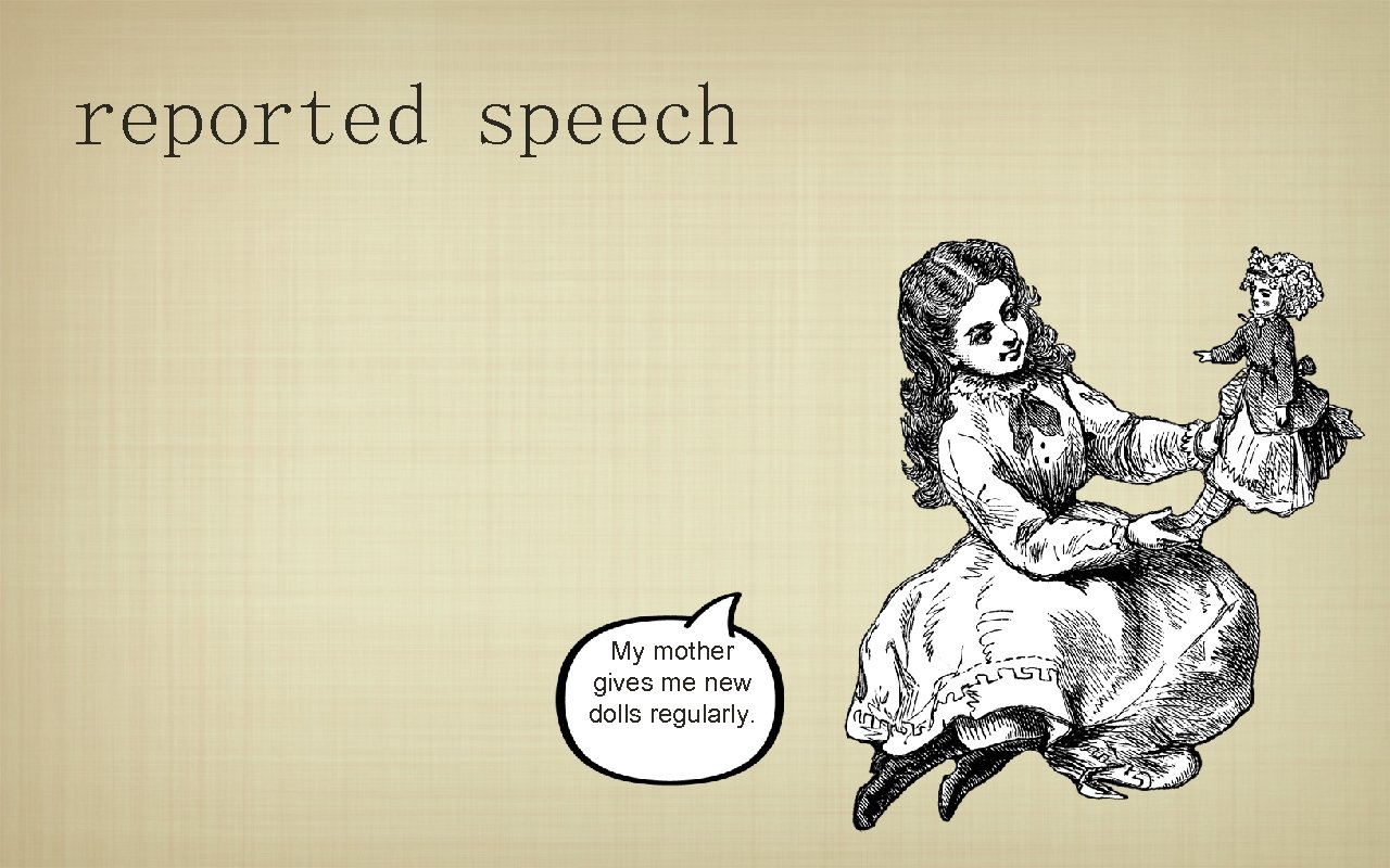 reported speech My mother gives me new dolls regularly. 