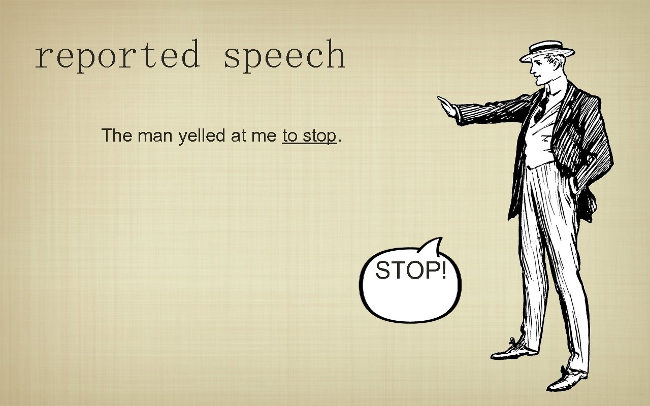 reported speech The man yelled at me to stop. STOP! 