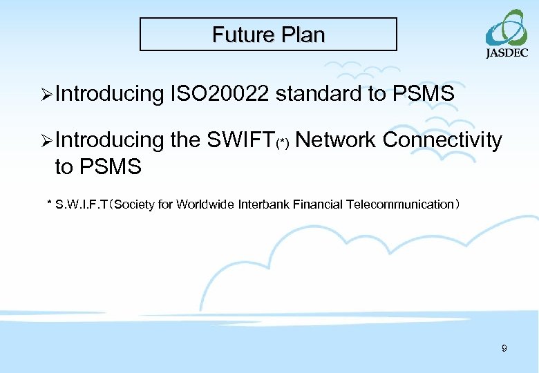 Future Plan ØIntroducing ISO 20022 standard to PSMS ØIntroducing the SWIFT(*) Network Connectivity to