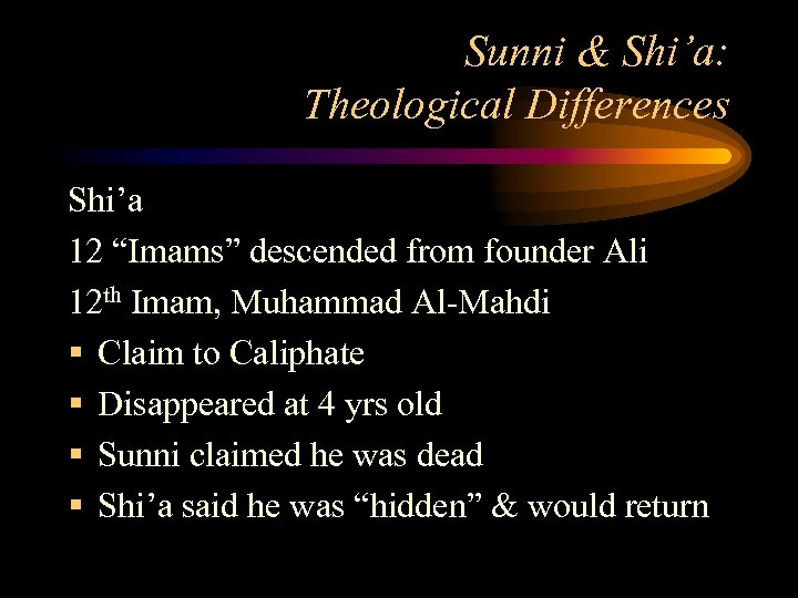 Sunni & Shi’a: Theological Differences Shi’a 12 “Imams” descended from founder Ali 12 th