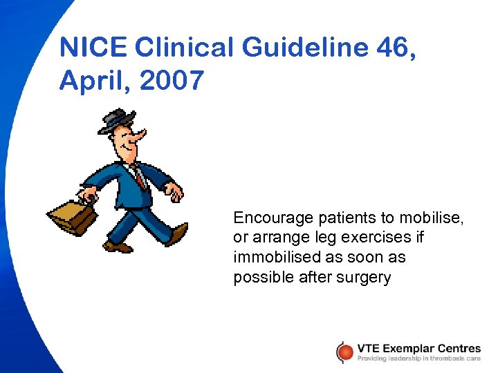 NICE Clinical Guideline 46, April, 2007 Encourage patients to mobilise, or arrange leg exercises