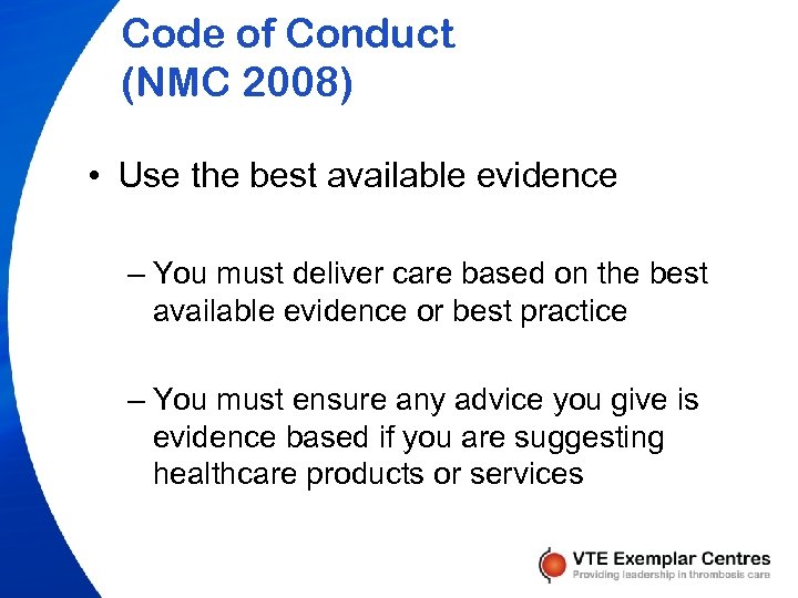 Code of Conduct (NMC 2008) • Use the best available evidence – You must