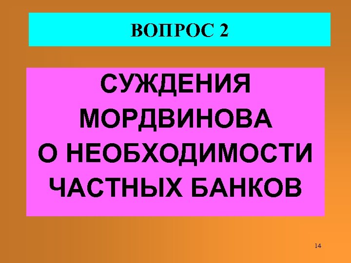 ВОПРОС 2 СУЖДЕНИЯ МОРДВИНОВА О НЕОБХОДИМОСТИ ЧАСТНЫХ БАНКОВ 14 