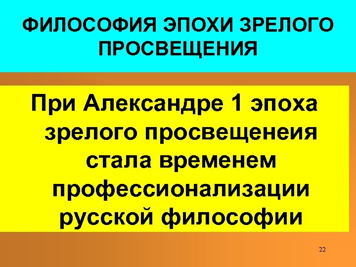 ФИЛОСОФИЯ ЭПОХИ ЗРЕЛОГО ПРОСВЕЩЕНИЯ При Александре 1 эпоха зрелого просвещенеия стала временем профессионализации русской