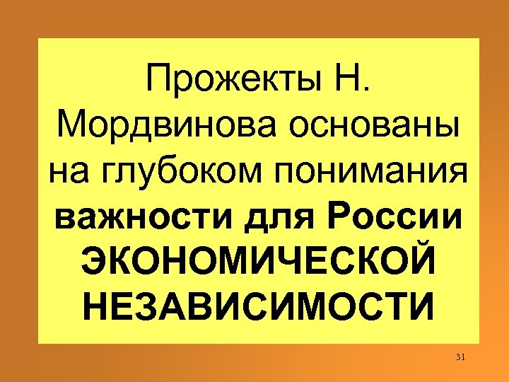 Прожекты Н. Мордвинова основаны на глубоком понимания важности для России ЭКОНОМИЧЕСКОЙ НЕЗАВИСИМОСТИ 31 