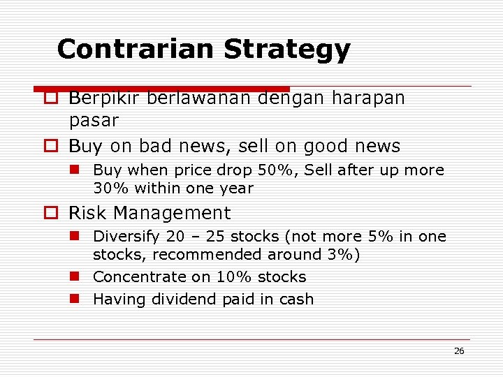 Contrarian Strategy o Berpikir berlawanan dengan harapan pasar o Buy on bad news, sell