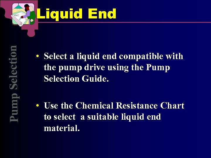 Pu mp Selection Liquid End • Select a liquid end compatible with the pump