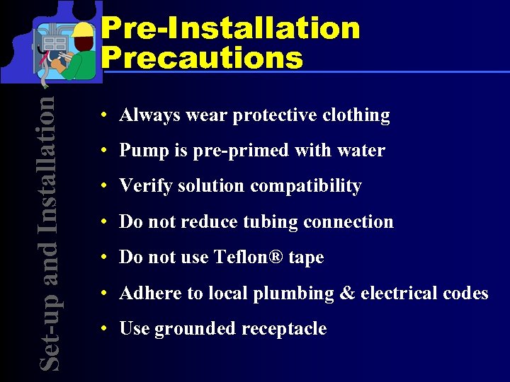 Set-up and Installation Pre-Installation Precautions • Always wear protective clothing • Pump is pre-primed