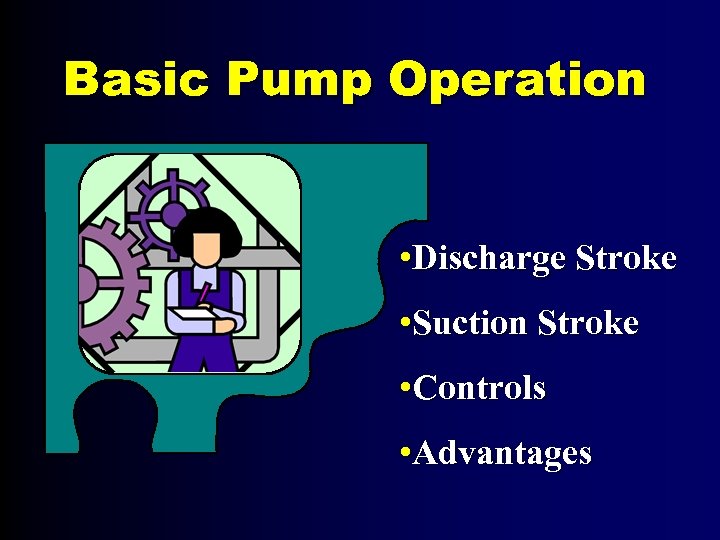 Basic Pump Operation • Discharge Stroke • Suction Stroke • Controls • Advantages 