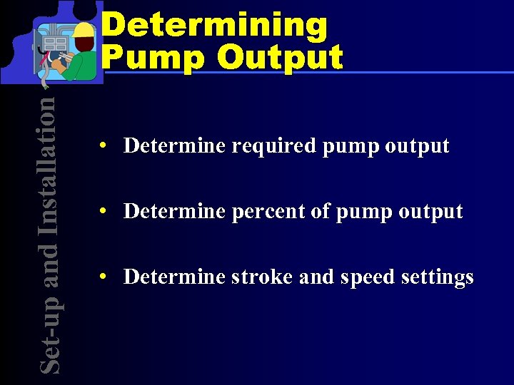 Set-up and Installation Determining Pump Output • Determine required pump output • Determine percent