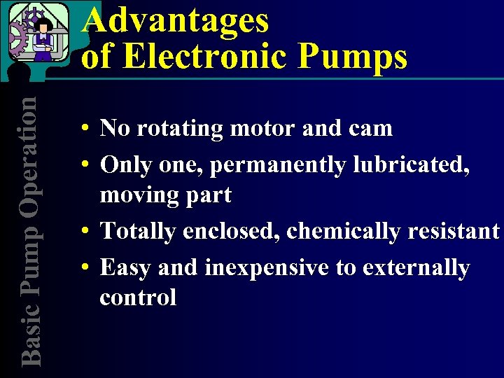 Basic Pump Operation Advantages of Electronic Pumps • No rotating motor and cam •