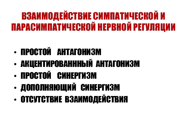 ВЗАИМОДЕЙСТВИЕ СИМПАТИЧЕСКОЙ И ПАРАСИМПАТИЧЕСКОЙ НЕРВНОЙ РЕГУЛЯЦИИ • • • ПРОСТОЙ АНТАГОНИЗМ АКЦЕНТИРОВАНННЫЙ АНТАГОНИЗМ ПРОСТОЙ
