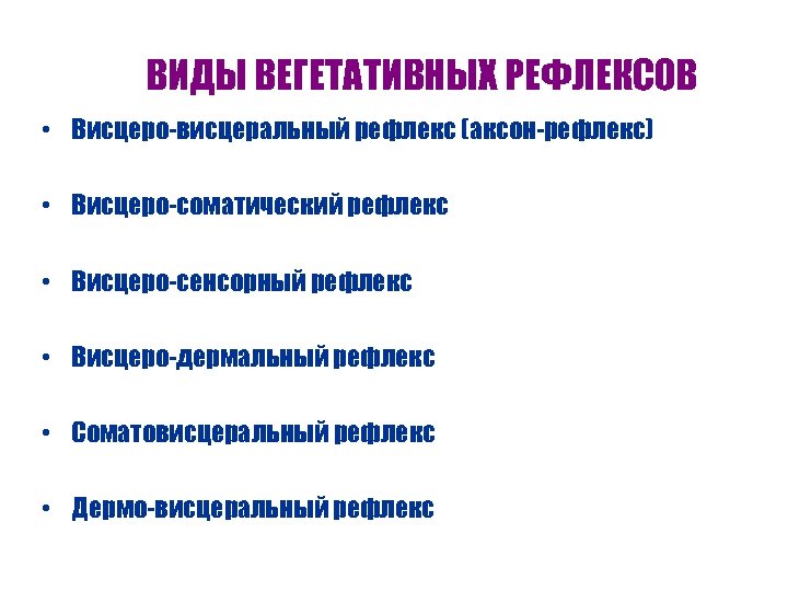 ВИДЫ ВЕГЕТАТИВНЫХ РЕФЛЕКСОВ • Висцеро-висцеральный рефлекс (аксон-рефлекс) • Висцеро-соматический рефлекс • Висцеро-сенсорный рефлекс •