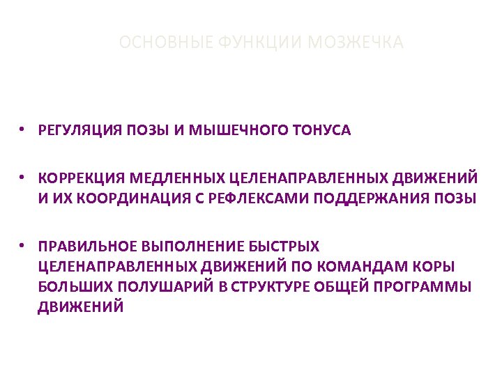 ОСНОВНЫЕ ФУНКЦИИ МОЗЖЕЧКА • РЕГУЛЯЦИЯ ПОЗЫ И МЫШЕЧНОГО ТОНУСА • КОРРЕКЦИЯ МЕДЛЕННЫХ ЦЕЛЕНАПРАВЛЕННЫХ ДВИЖЕНИЙ