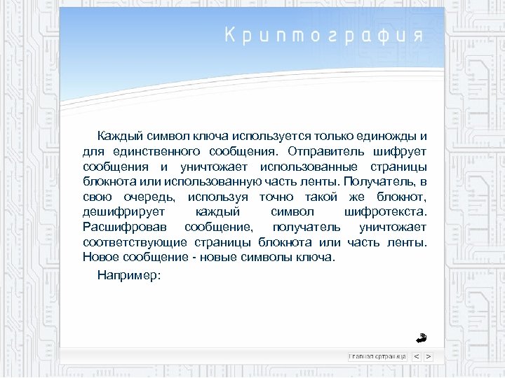 Каждый символ ключа используется только единожды и для единственного сообщения. Отправитель шифрует сообщения и