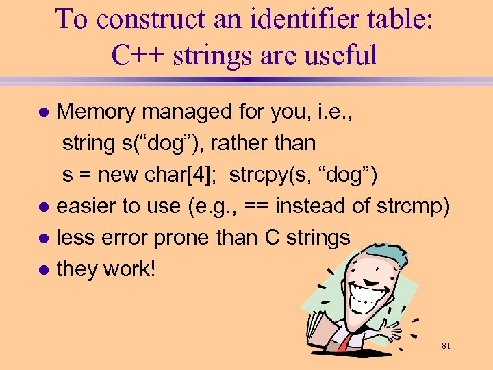 To construct an identifier table: C++ strings are useful Memory managed for you, i.