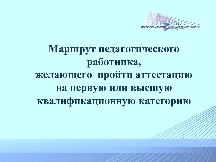 Маршрут педагогического работника, желающего пройти аттестацию на первую или высшую квалификационную категорию 