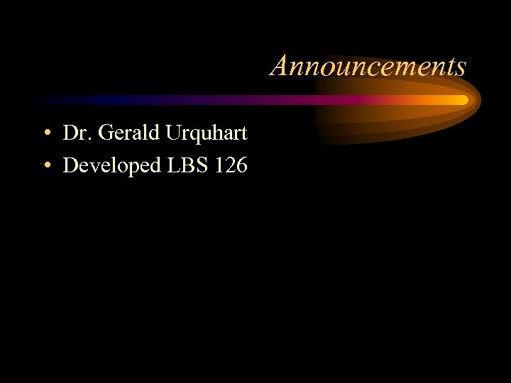 Announcements • Dr. Gerald Urquhart • Developed LBS 126 