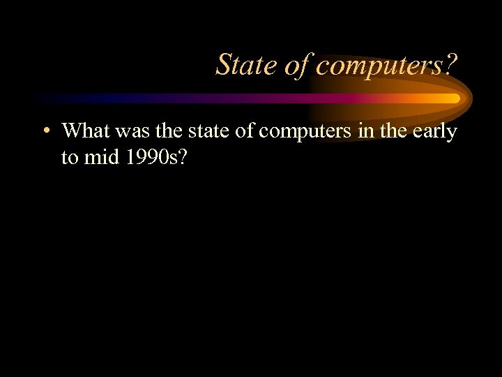 State of computers? • What was the state of computers in the early to