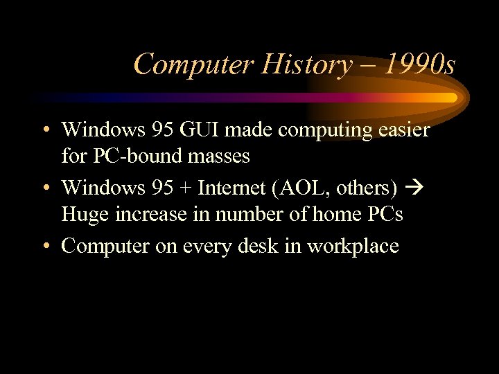 Computer History – 1990 s • Windows 95 GUI made computing easier for PC-bound