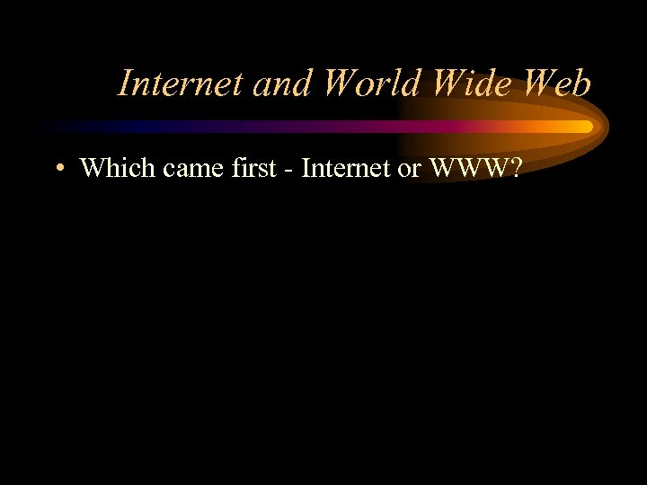 Internet and World Wide Web • Which came first - Internet or WWW? 