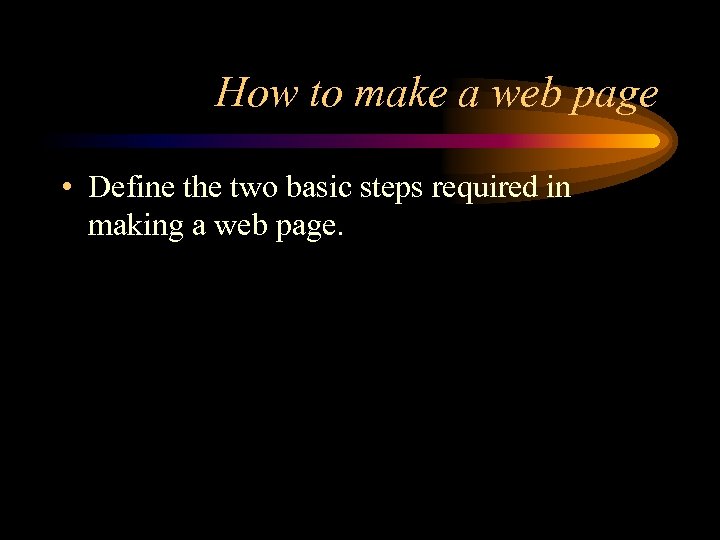 How to make a web page • Define the two basic steps required in