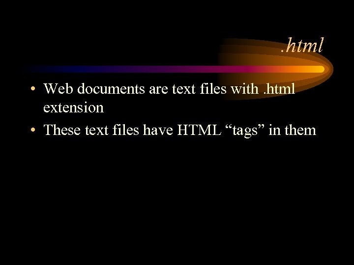 . html • Web documents are text files with. html extension • These text