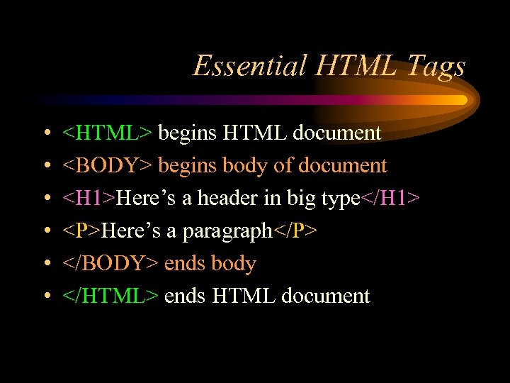 Essential HTML Tags • • • <HTML> begins HTML document <BODY> begins body of