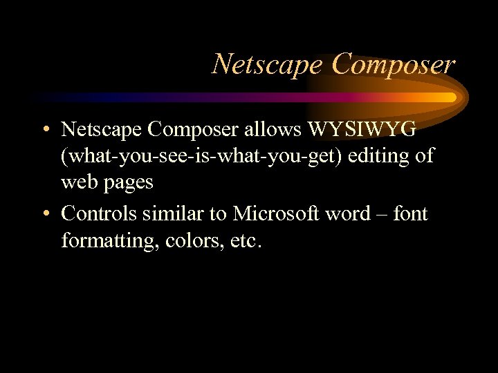 Netscape Composer • Netscape Composer allows WYSIWYG (what-you-see-is-what-you-get) editing of web pages • Controls