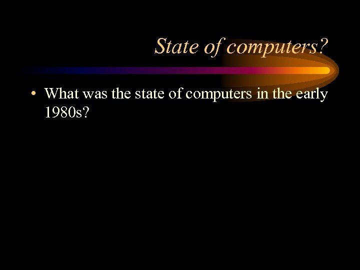 State of computers? • What was the state of computers in the early 1980