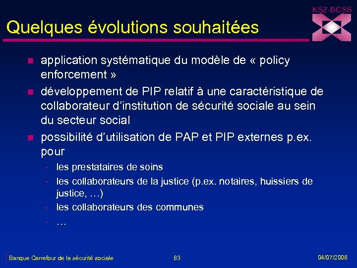 KSZ-BCSS Quelques évolutions souhaitées n n n application systématique du modèle de « policy