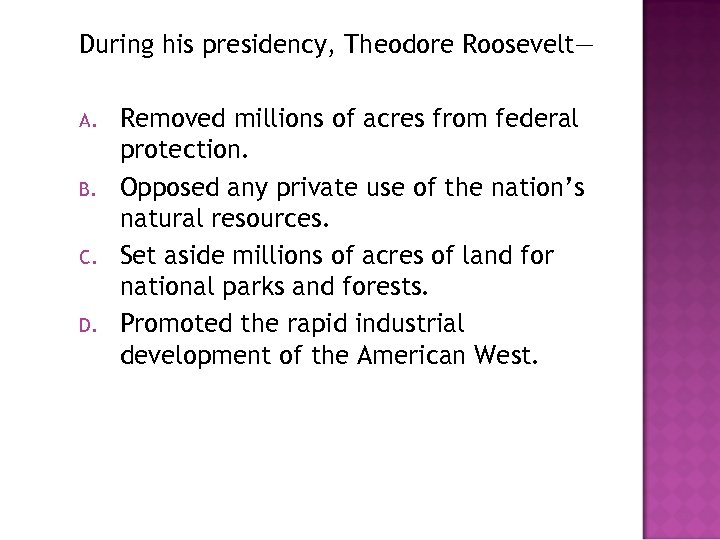 During his presidency, Theodore Roosevelt— A. B. C. D. Removed millions of acres from