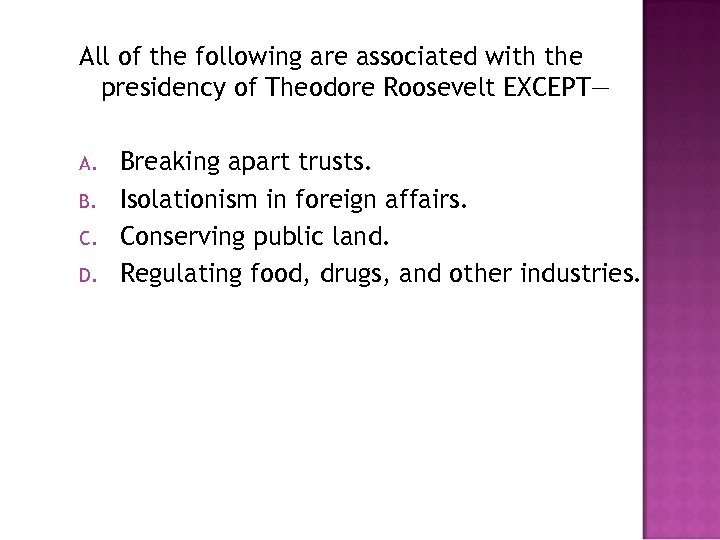All of the following are associated with the presidency of Theodore Roosevelt EXCEPT— A.
