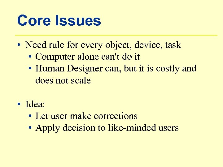 Core Issues • Need rule for every object, device, task • Computer alone can't