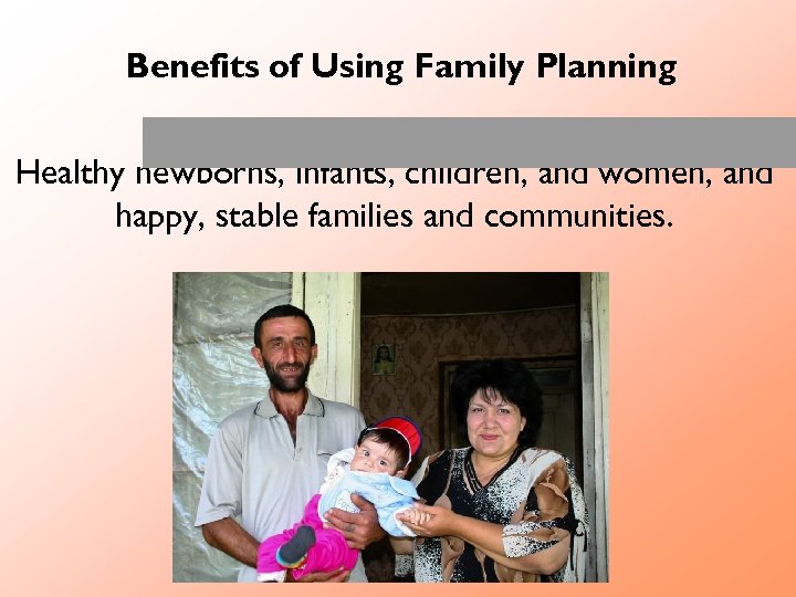 Benefits of Using Family Planning Healthy newborns, infants, children, and women, and happy, stable