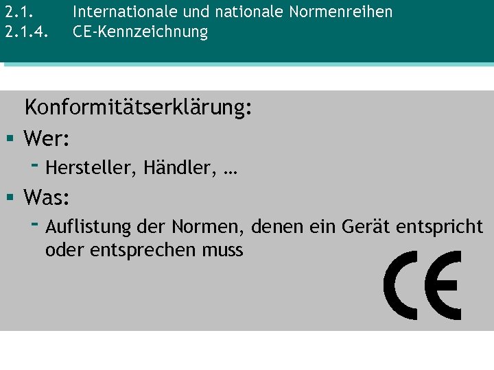 2. 1. 4. Internationale und nationale Normenreihen CE-Kennzeichnung Konformitätserklärung: § Wer: - Hersteller, Händler,