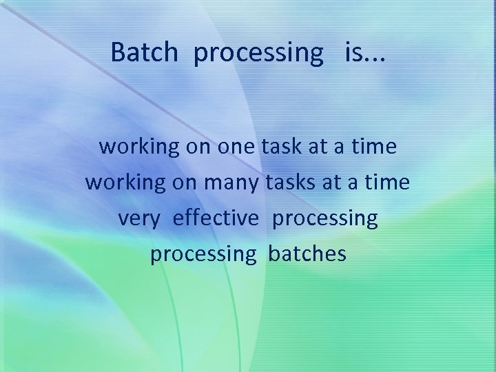 Batch processing is. . . working on one task at a time working on