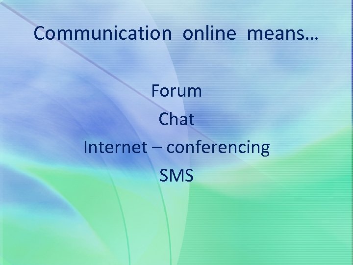 Communication online means… Forum Chat Internet – conferencing SMS 