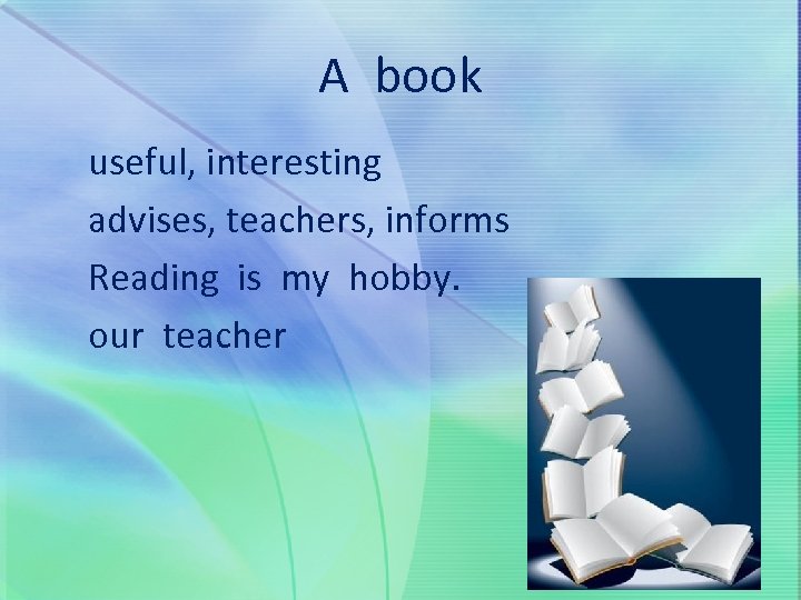 A book useful, interesting advises, teachers, informs Reading is my hobby. our teacher 