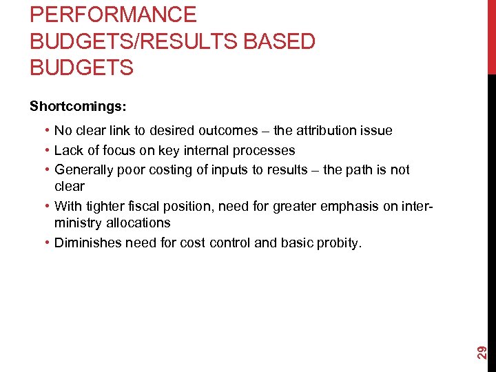 PERFORMANCE BUDGETS/RESULTS BASED BUDGETS Shortcomings: 29 • No clear link to desired outcomes –