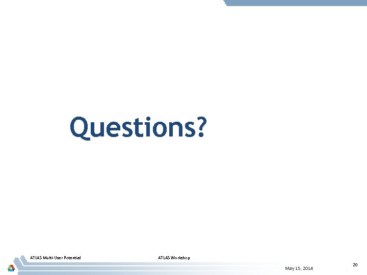 Questions? ATLAS Multi-User Potential ATLAS Workshop May 15, 2014 20 