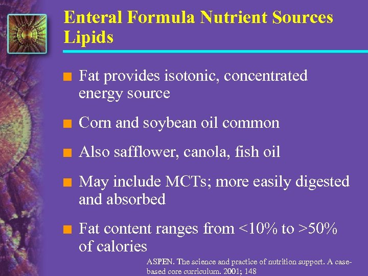 Enteral Formula Nutrient Sources Lipids n Fat provides isotonic, concentrated energy source n Corn