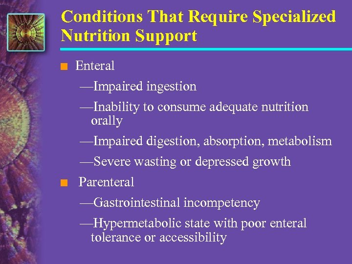 Conditions That Require Specialized Nutrition Support n Enteral —Impaired ingestion n —Inability to consume