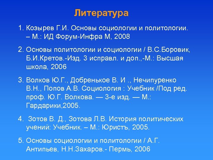 Литература 1. Козырев Г. И. Основы социологии и политологии. – М. : ИД Форум-Инфра