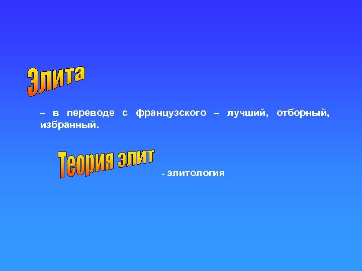 – в переводе с французского – лучший, отборный, избранный. - элитология 