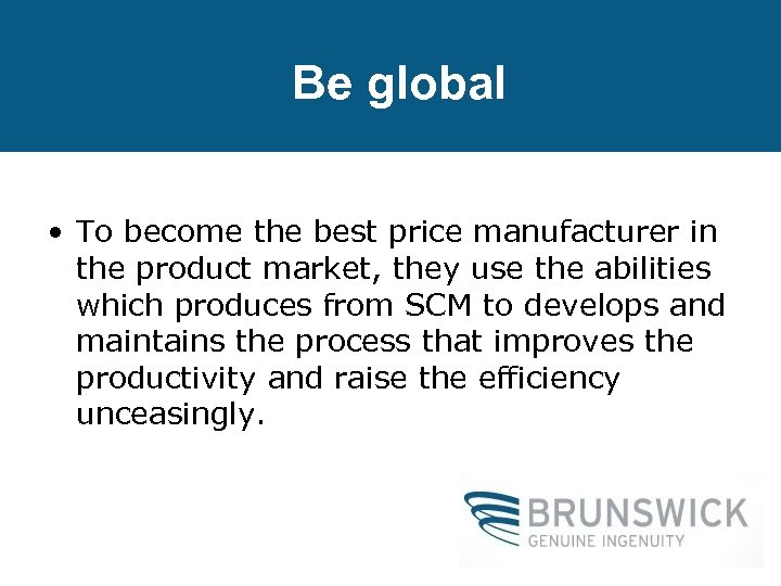 Be global • To become the best price manufacturer in the product market, they