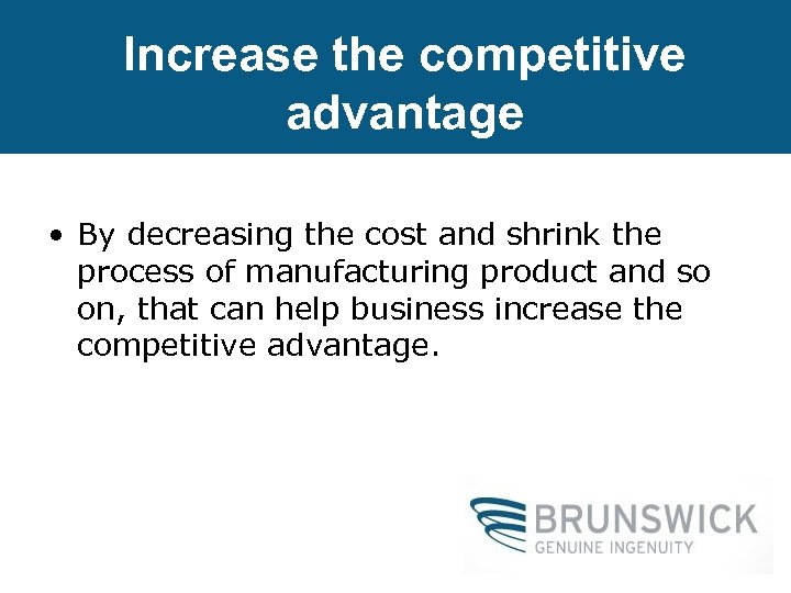 Increase the competitive advantage • By decreasing the cost and shrink the process of