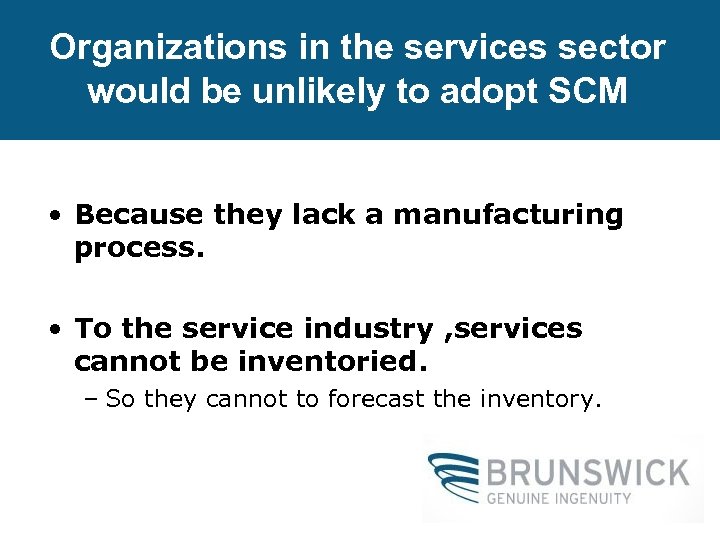 Organizations in the services sector would be unlikely to adopt SCM • Because they