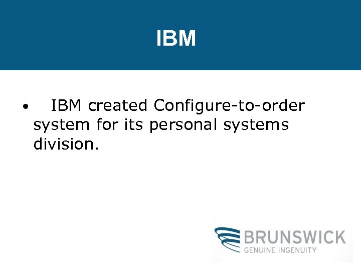IBM • IBM created Configure-to-order system for its personal systems division. 