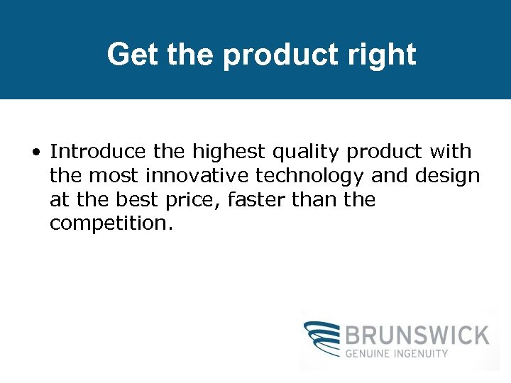 Get the product right • Introduce the highest quality product with the most innovative